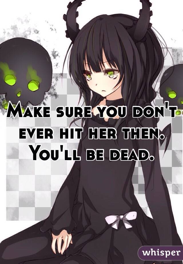 Make sure you don't ever hit her then. You'll be dead. 