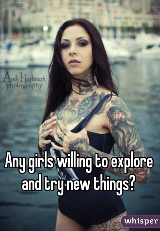 Any girls willing to explore and try new things?