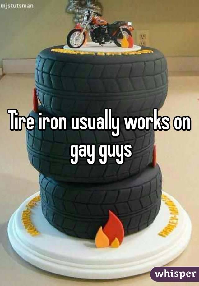 Tire iron usually works on gay guys