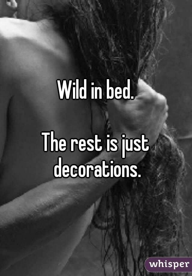 Wild in bed.

The rest is just decorations.