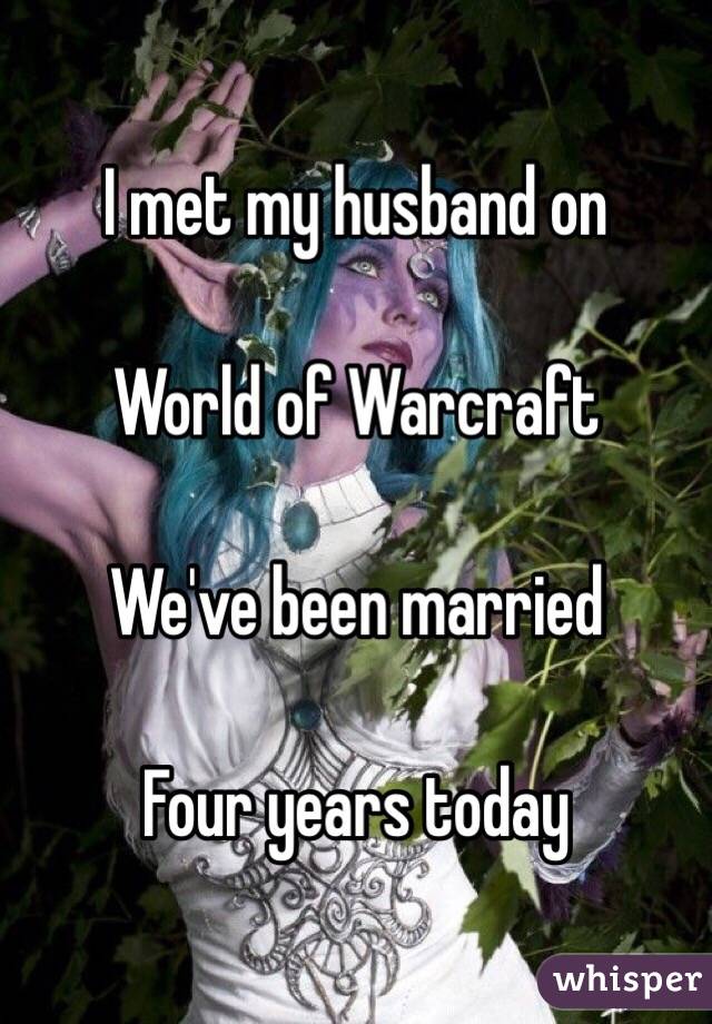 I met my husband on

World of Warcraft

We've been married

Four years today 