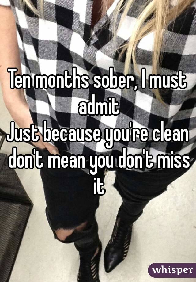 Ten months sober, I must admit
Just because you're clean don't mean you don't miss it