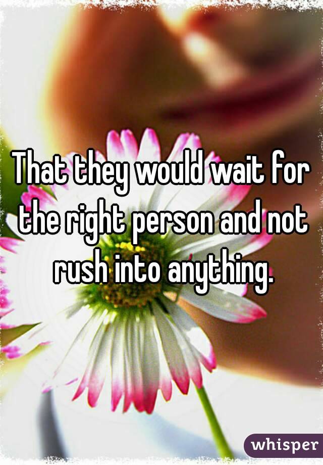 That they would wait for the right person and not rush into anything.