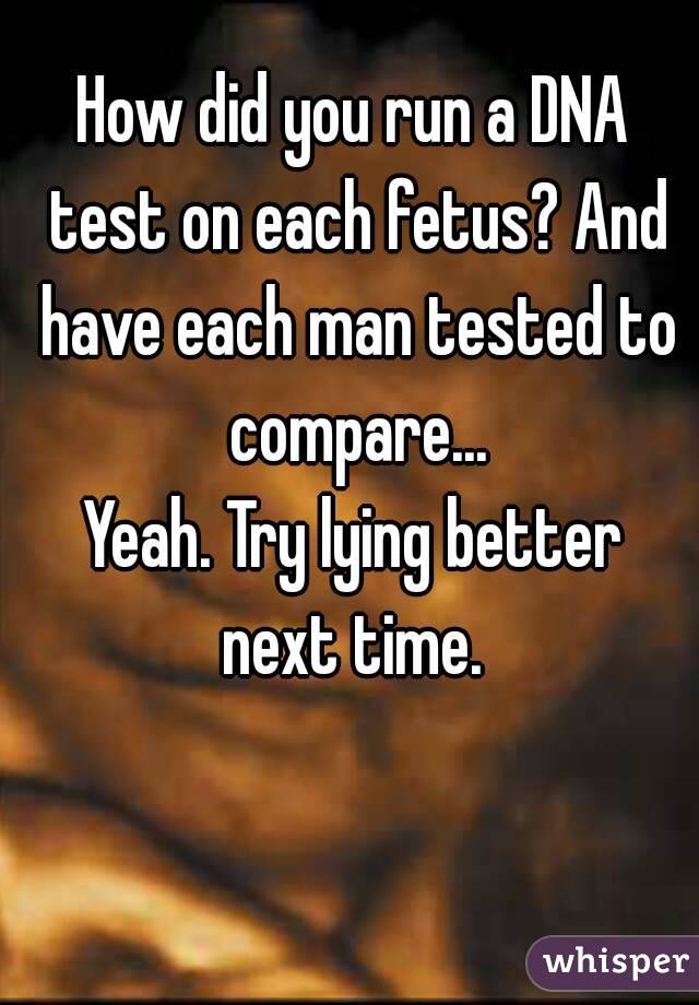How did you run a DNA test on each fetus? And have each man tested to compare...
Yeah. Try lying better next time. 