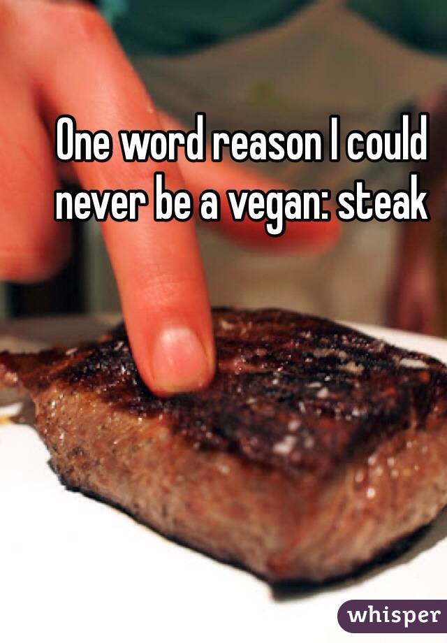 One word reason I could never be a vegan: steak