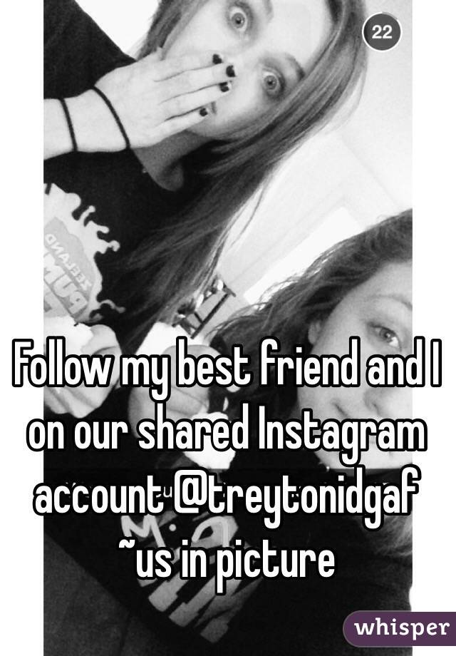 Follow my best friend and I on our shared Instagram account @treytonidgaf ~us in picture 