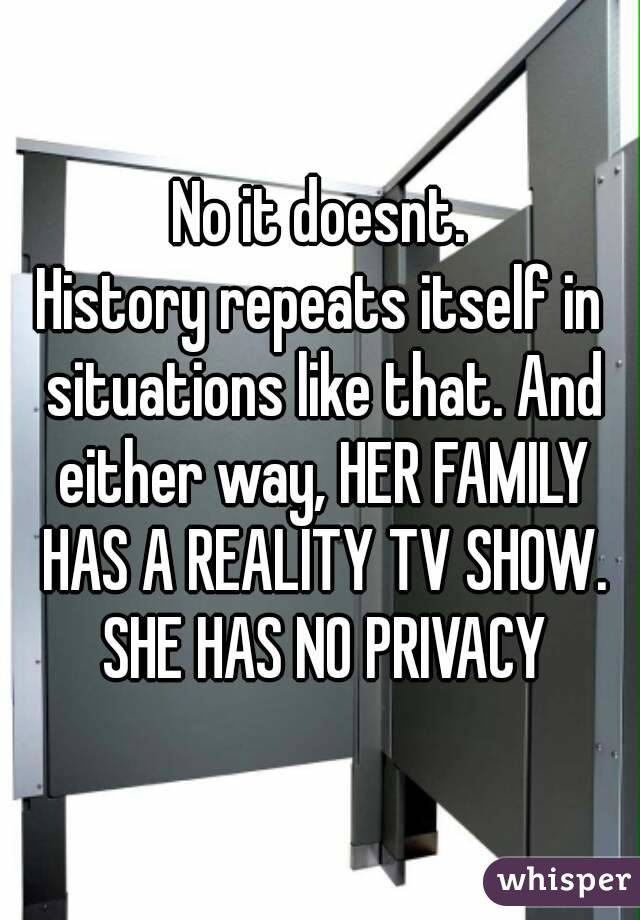 No it doesnt.
History repeats itself in situations like that. And either way, HER FAMILY HAS A REALITY TV SHOW. SHE HAS NO PRIVACY