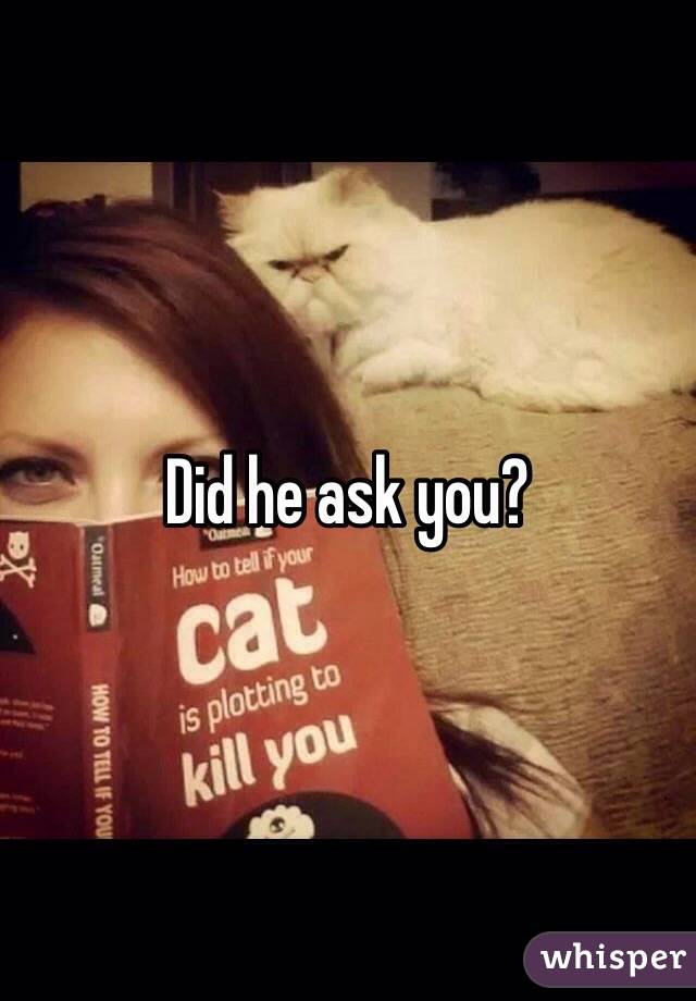Did he ask you?