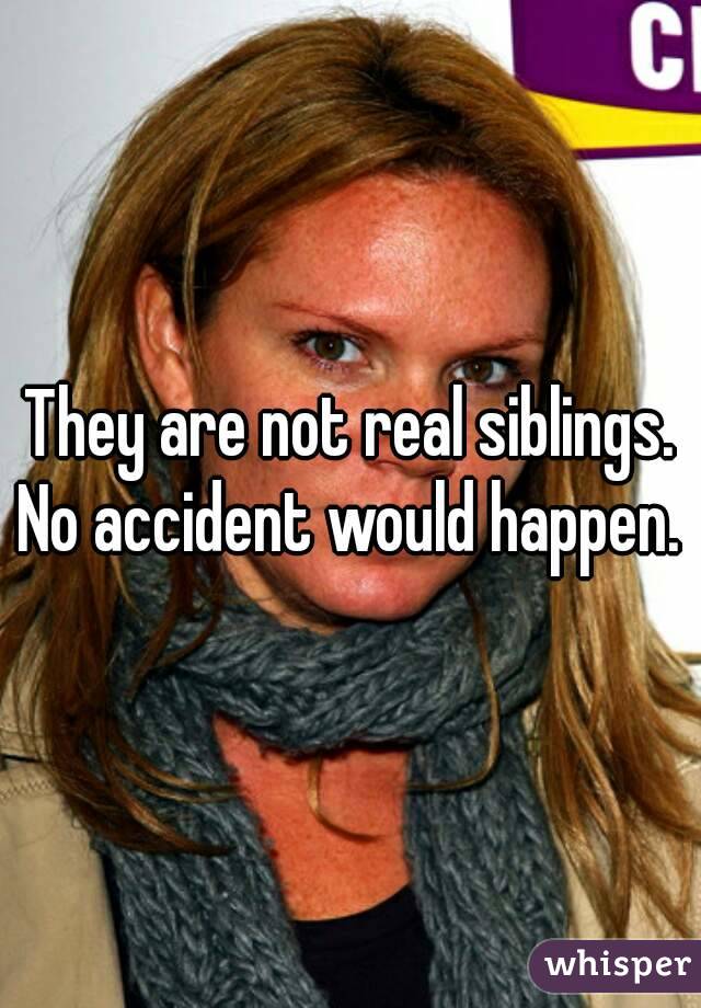 They are not real siblings.
No accident would happen.