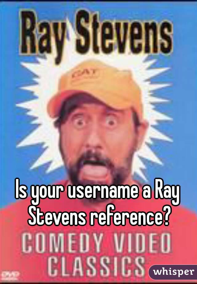 Is your username a Ray Stevens reference?