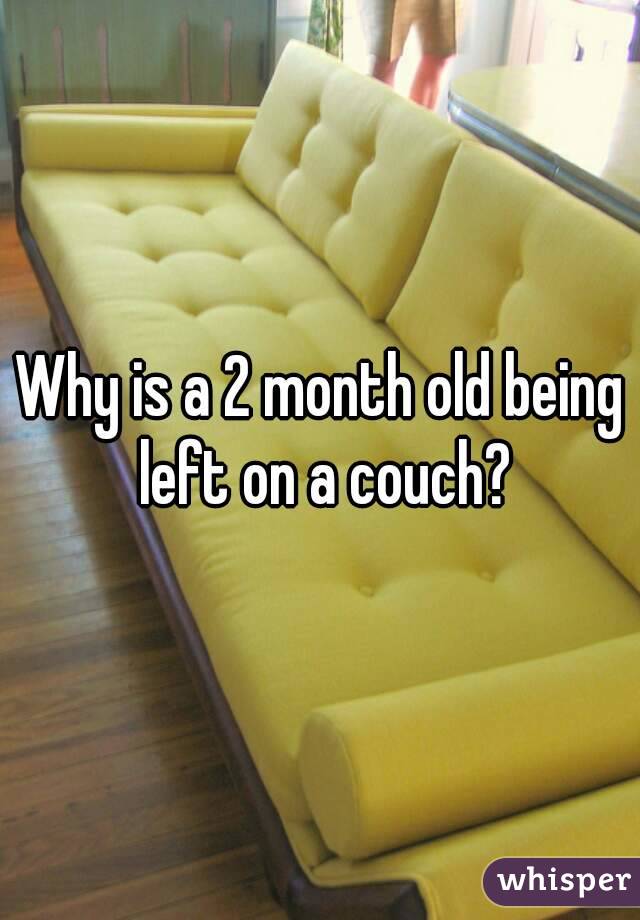 Why is a 2 month old being left on a couch?