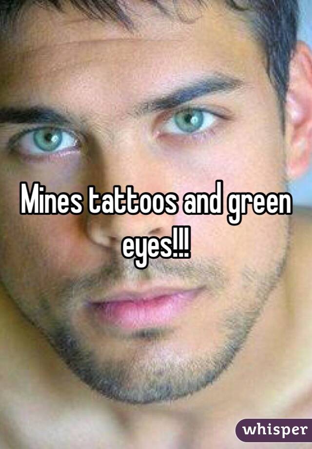 Mines tattoos and green eyes!!! 