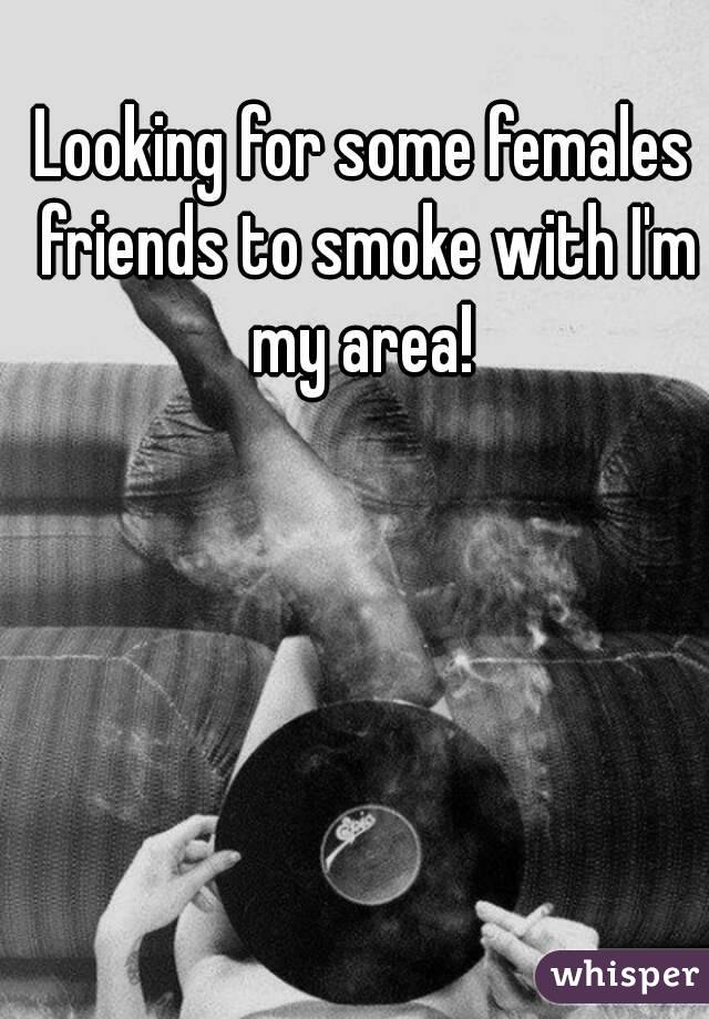 Looking for some females friends to smoke with I'm my area! 