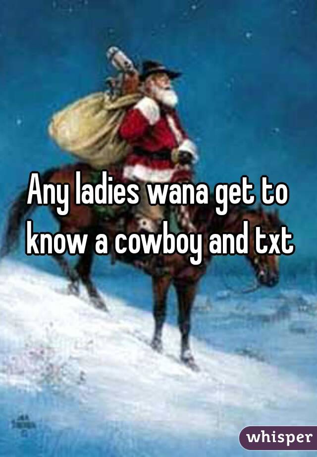 Any ladies wana get to know a cowboy and txt
