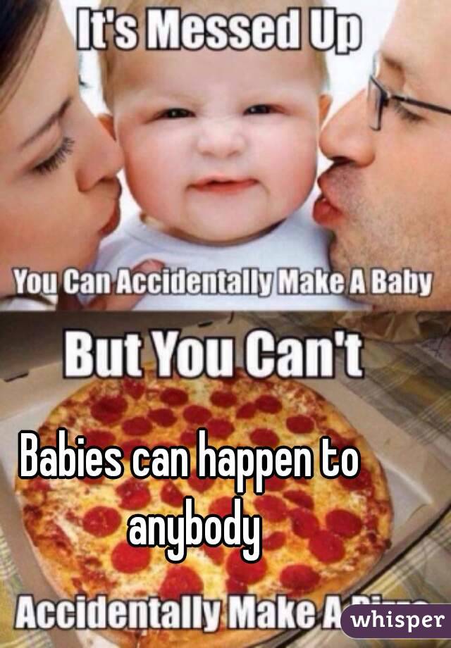 Babies can happen to anybody