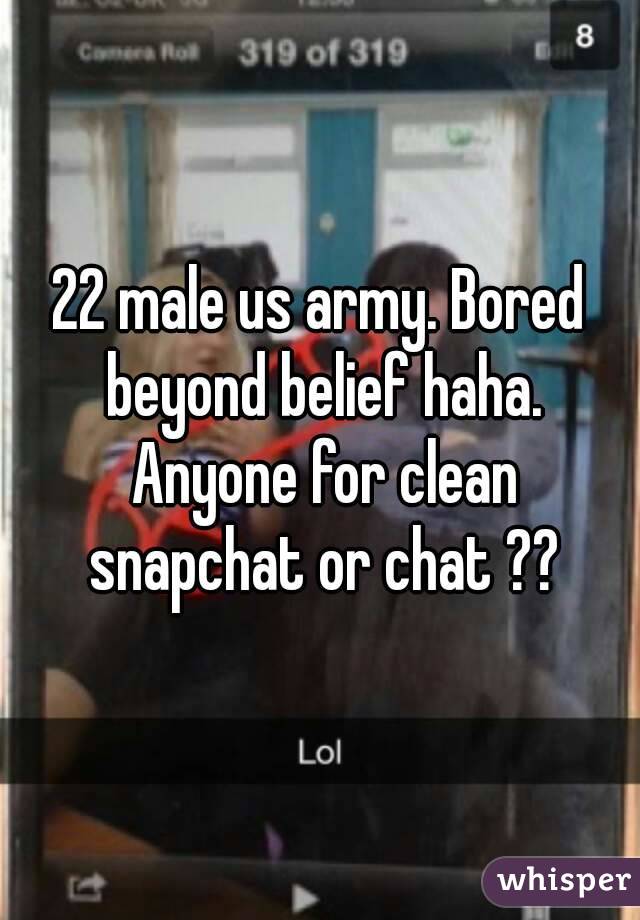 22 male us army. Bored beyond belief haha. Anyone for clean snapchat or chat ??