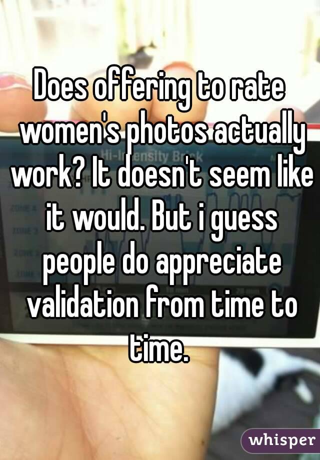 Does offering to rate women's photos actually work? It doesn't seem like it would. But i guess people do appreciate validation from time to time. 
