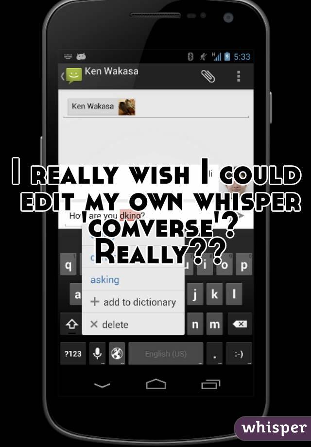 I really wish I could edit my own whisper 'comverse'? Really??