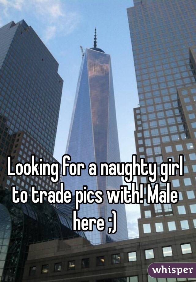 Looking for a naughty girl to trade pics with! Male here ;)