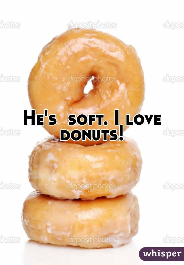 He's  soft. I love donuts! 