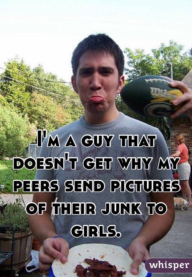 I'm a guy that doesn't get why my peers send pictures of their junk to girls.