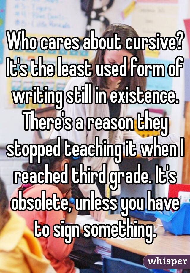 Who cares about cursive? It's the least used form of writing still in existence. There's a reason they stopped teaching it when I reached third grade. It's obsolete, unless you have to sign something.