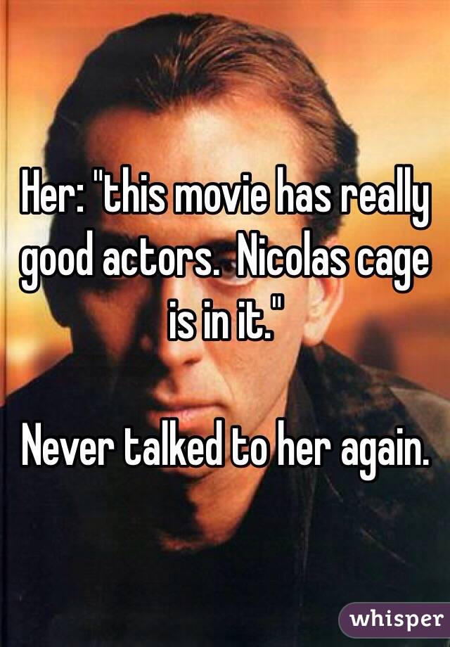 Her: "this movie has really good actors.  Nicolas cage is in it."

Never talked to her again.