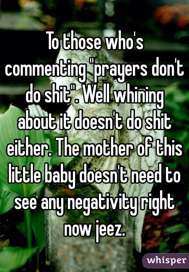 To those who's commenting "prayers don't do shit". Well whining about it doesn't do shit either. The mother of this little baby doesn't need to see any negativity right now jeez.