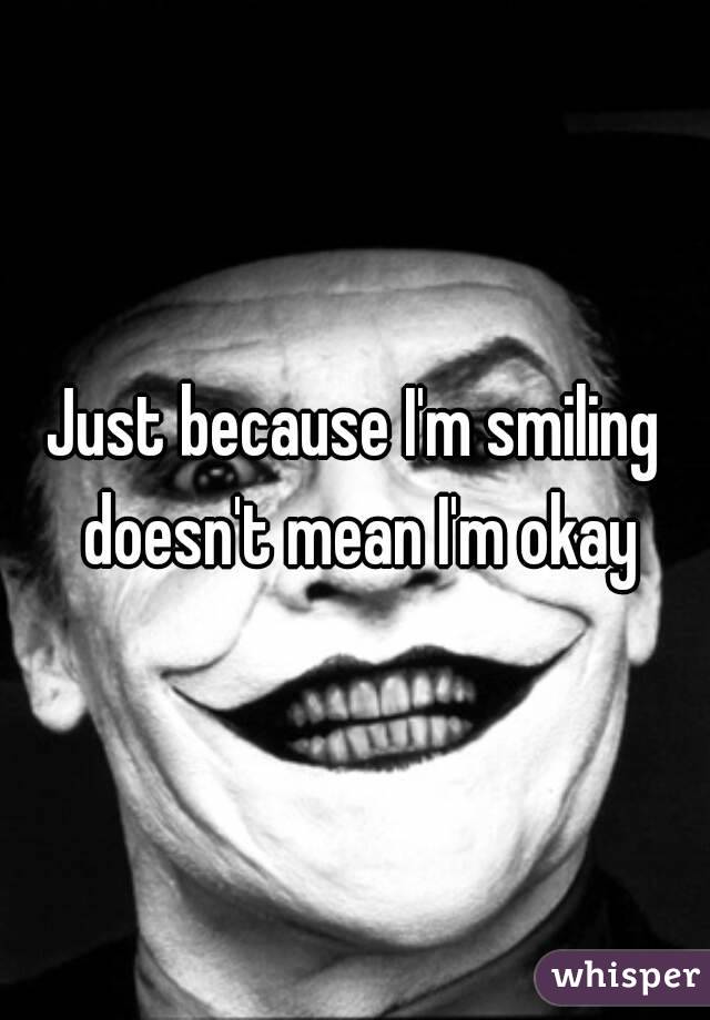 Just because I'm smiling doesn't mean I'm okay