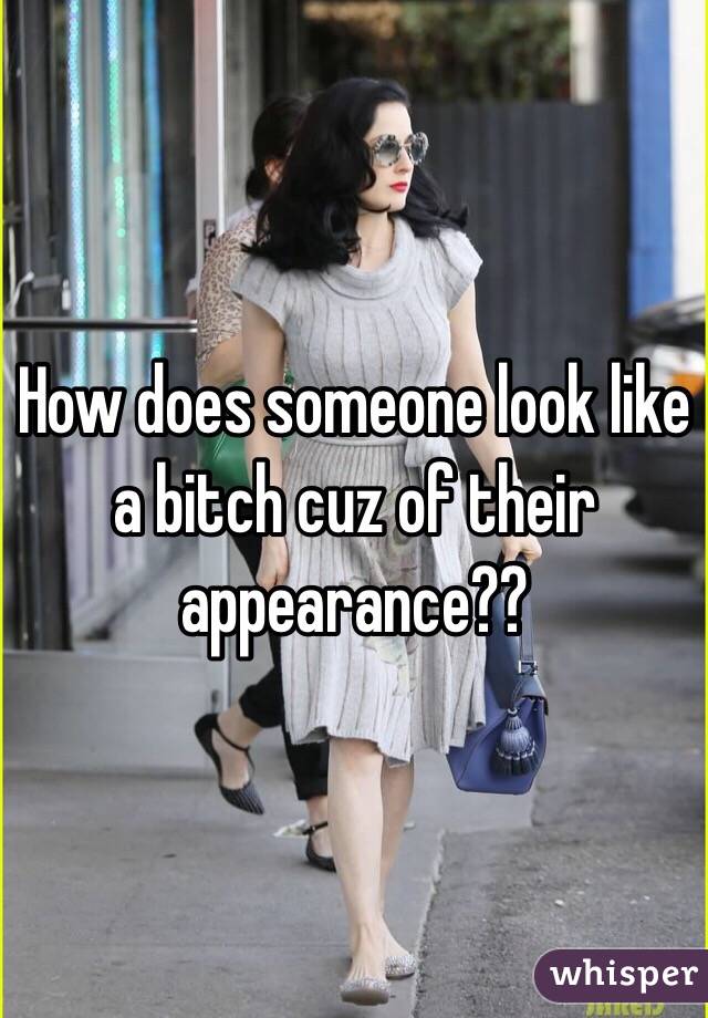 How does someone look like a bitch cuz of their appearance?? 