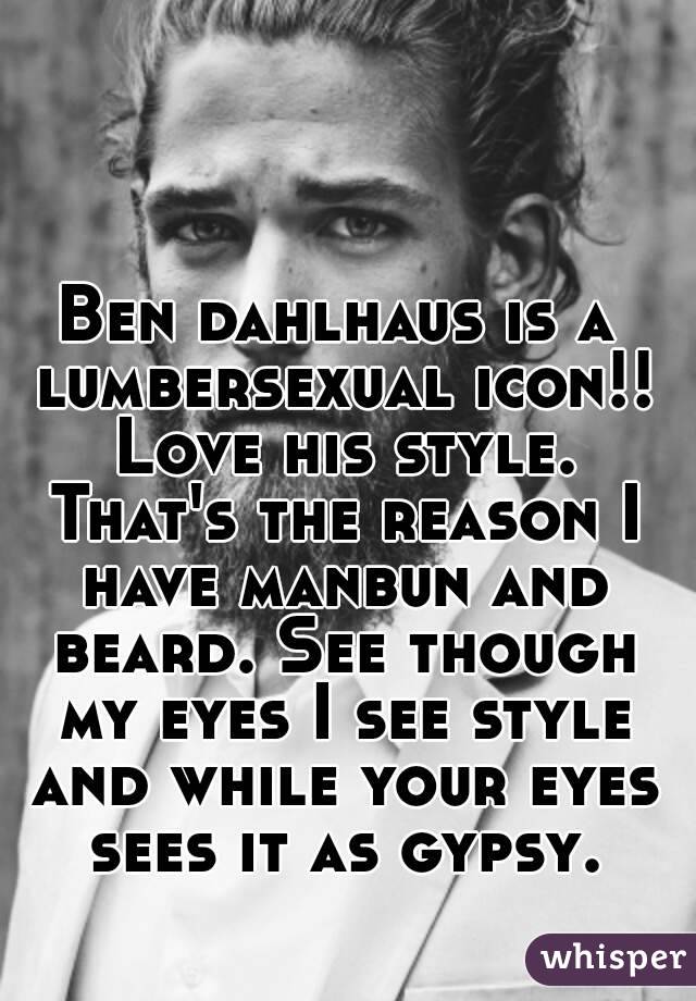Ben dahlhaus is a lumbersexual icon!! Love his style. That's the reason I have manbun and beard. See though my eyes I see style and while your eyes sees it as gypsy.
