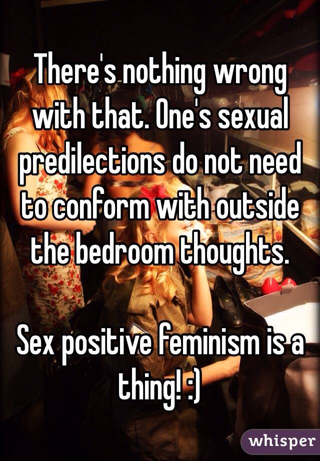 There's nothing wrong with that. One's sexual predilections do not need to conform with outside the bedroom thoughts. 

Sex positive feminism is a thing! :)