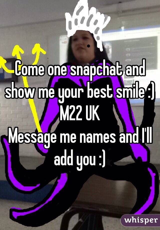 Come one snapchat and show me your best smile :) 
M22 UK
Message me names and I'll add you :) 