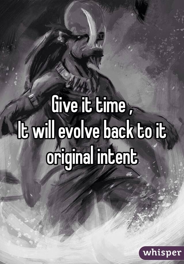 Give it time ,
It will evolve back to it original intent 