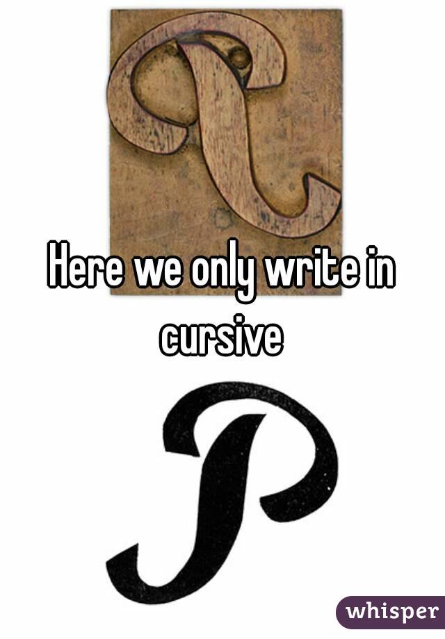 Here we only write in cursive 
