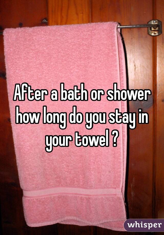 After a bath or shower how long do you stay in your towel ? 