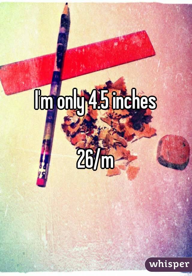 I'm only 4.5 inches

26/m