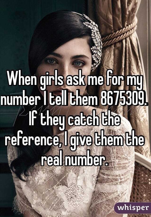 When girls ask me for my number I tell them 8675309. If they catch the reference, I give them the real number. 