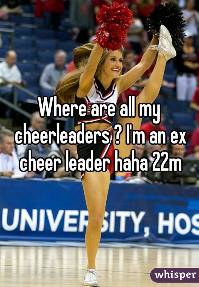 Where are all my cheerleaders ? I'm an ex cheer leader haha 22m