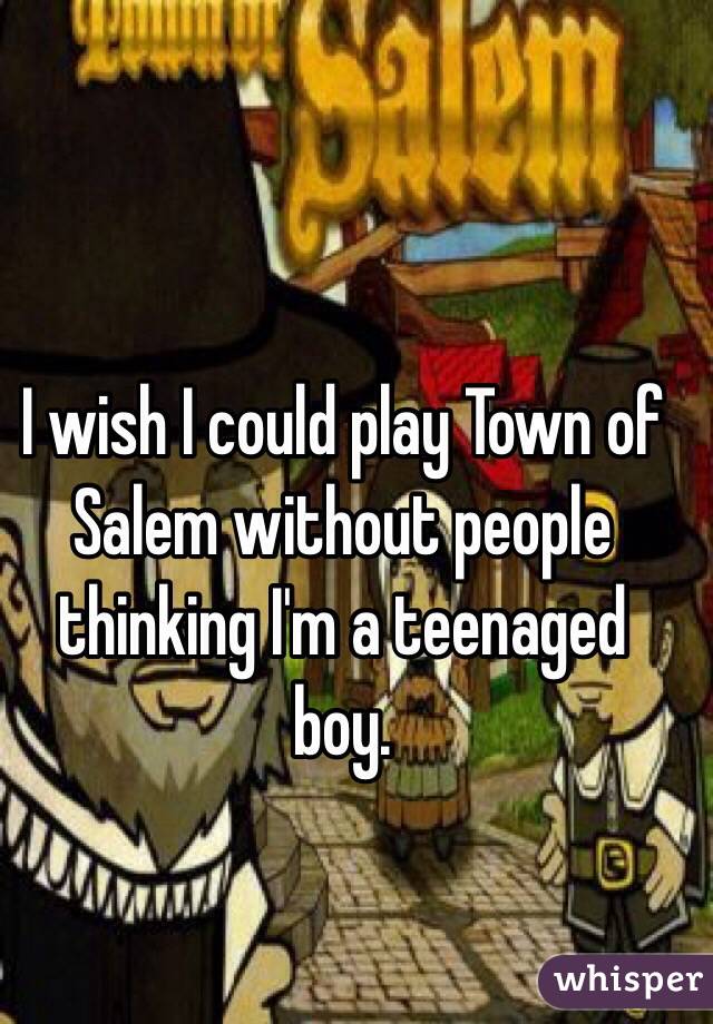I wish I could play Town of Salem without people thinking I'm a teenaged boy.