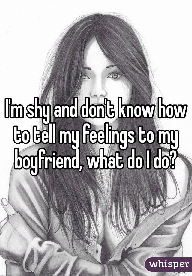 I'm shy and don't know how to tell my feelings to my boyfriend, what do I do?