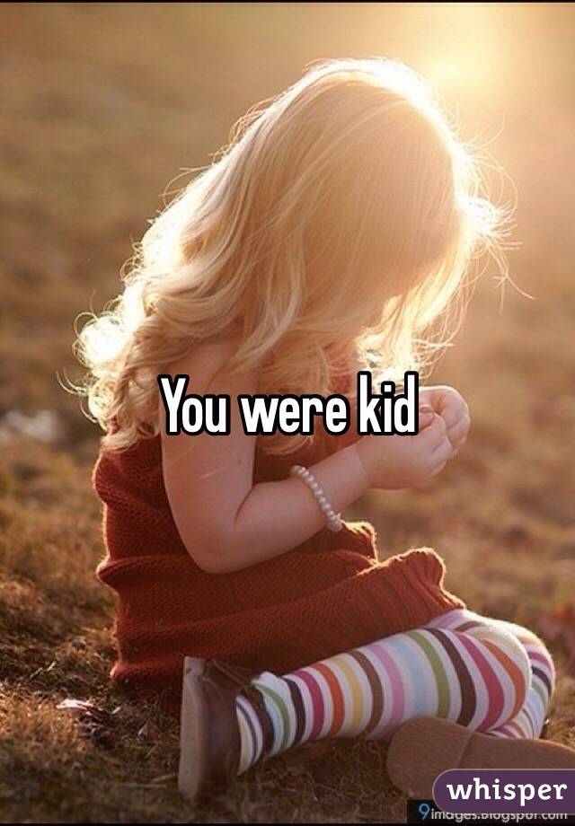 You were kid 
