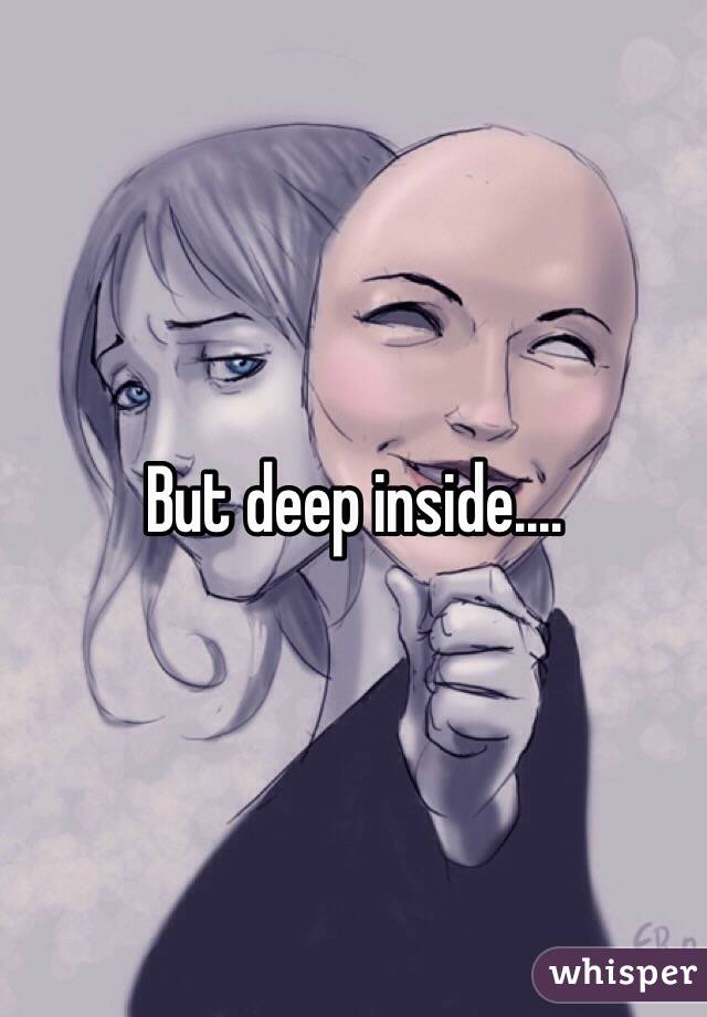 But deep inside....