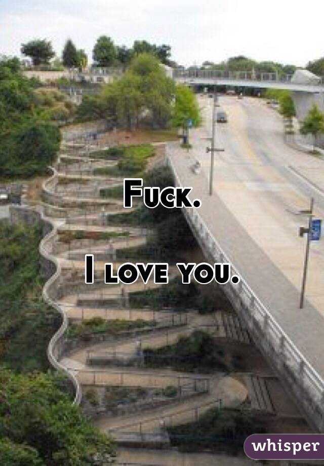 Fuck. 

I love you. 