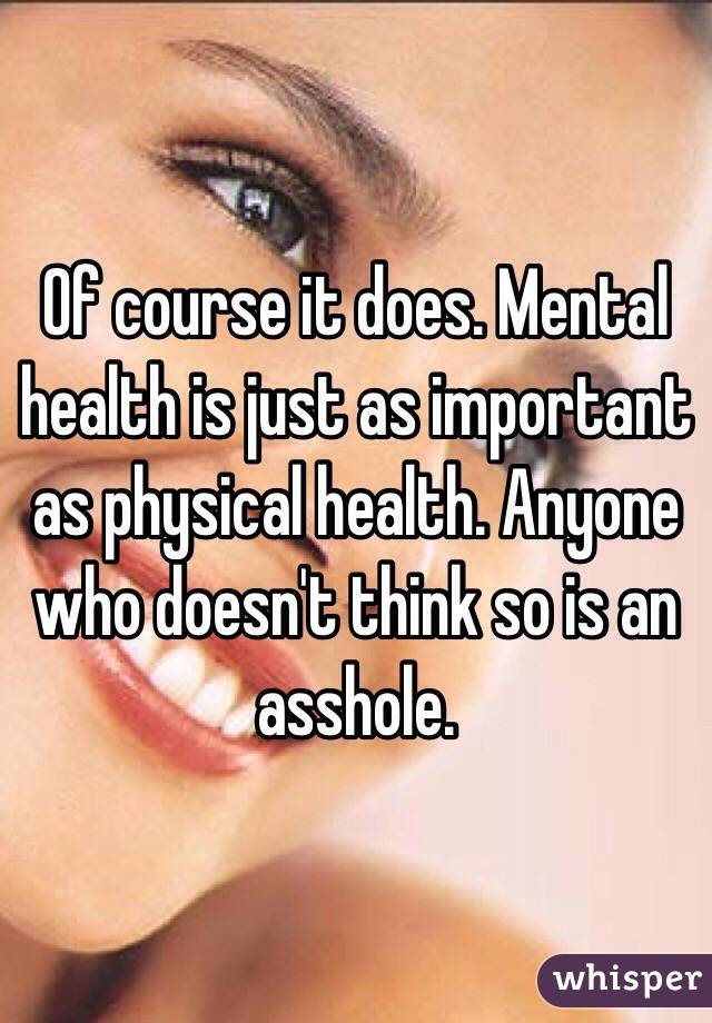 Of course it does. Mental health is just as important as physical health. Anyone who doesn't think so is an asshole. 