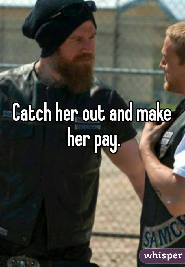 Catch her out and make her pay.