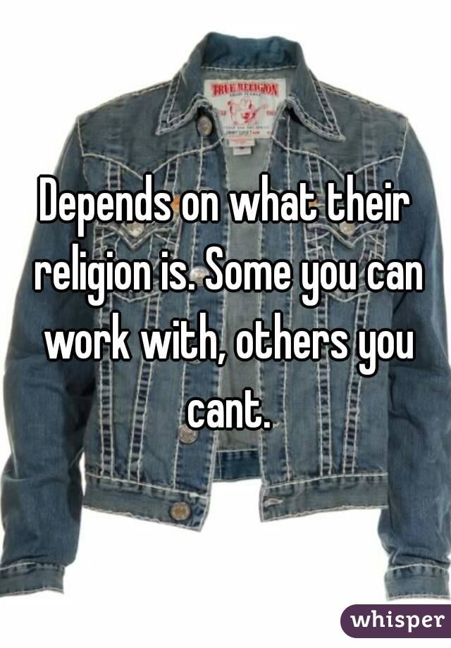 Depends on what their religion is. Some you can work with, others you cant.