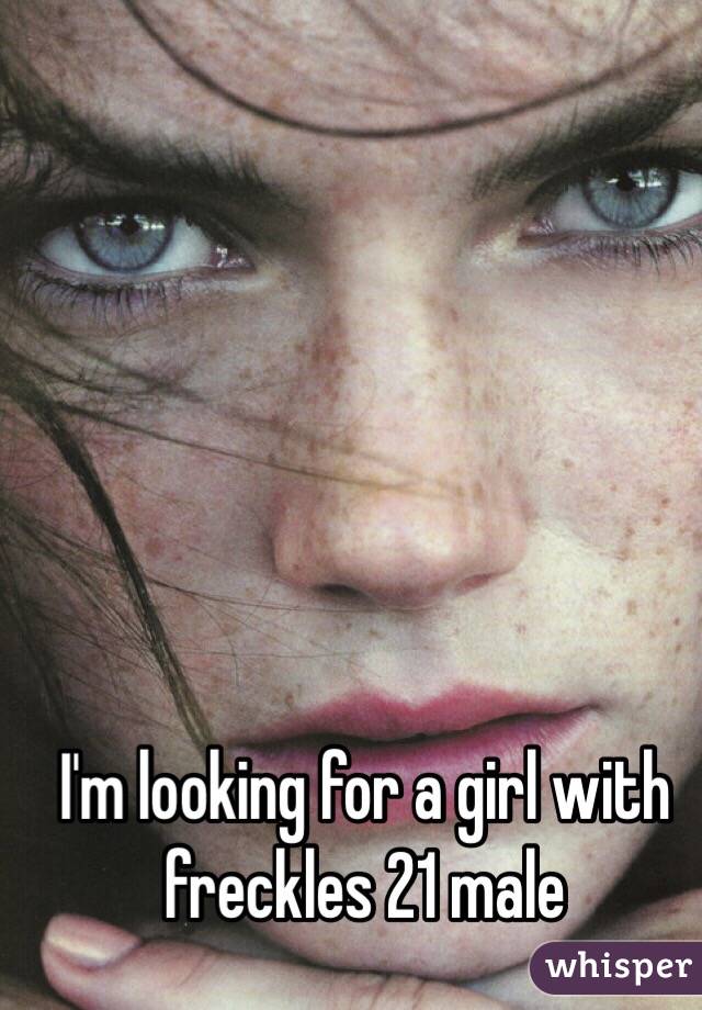 I'm looking for a girl with freckles 21 male
