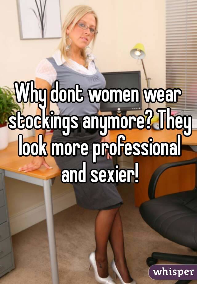 Why dont women wear stockings anymore? They look more professional and sexier!