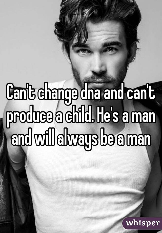 Can't change dna and can't produce a child. He's a man and will always be a man 